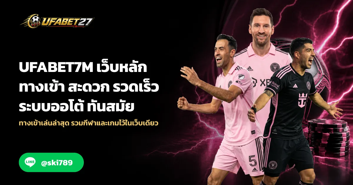 UFABET7M เว็บหลัก ทางเข้า สะดวก รวดเร็ว ระบบออโต้ ทันสมัย